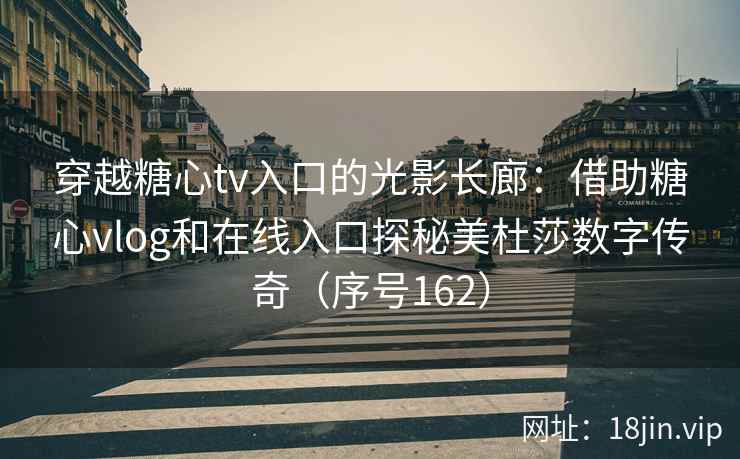 穿越糖心tv入口的光影长廊：借助糖心vlog和在线入口探秘美杜莎数字传奇（序号162）
