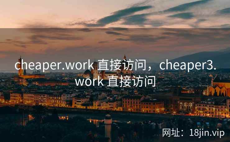 cheaper.work 直接访问，cheaper3.work 直接访问