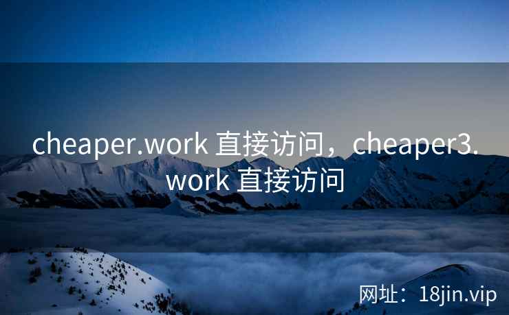 cheaper.work 直接访问，cheaper3.work 直接访问