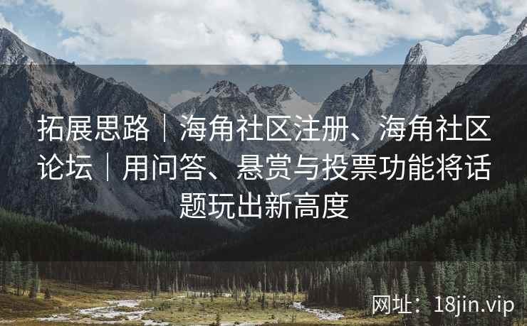 拓展思路｜海角社区注册、海角社区论坛｜用问答、悬赏与投票功能将话题玩出新高度