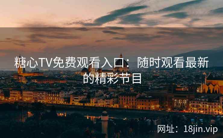 糖心TV免费观看入口：随时观看最新的精彩节目