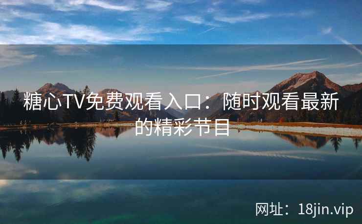 糖心TV免费观看入口：随时观看最新的精彩节目