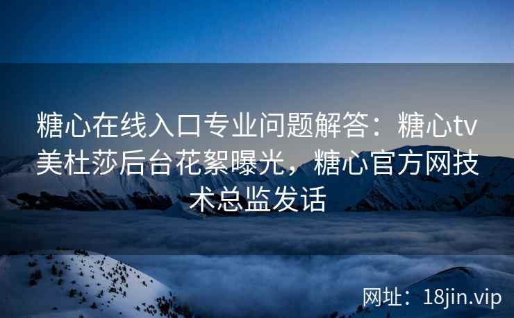 糖心在线入口专业问题解答：糖心tv美杜莎后台花絮曝光，糖心官方网技术总监发话