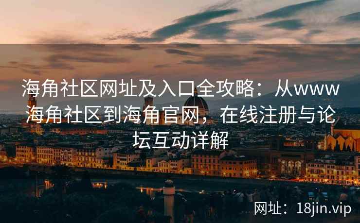 海角社区网址及入口全攻略：从www海角社区到海角官网，在线注册与论坛互动详解