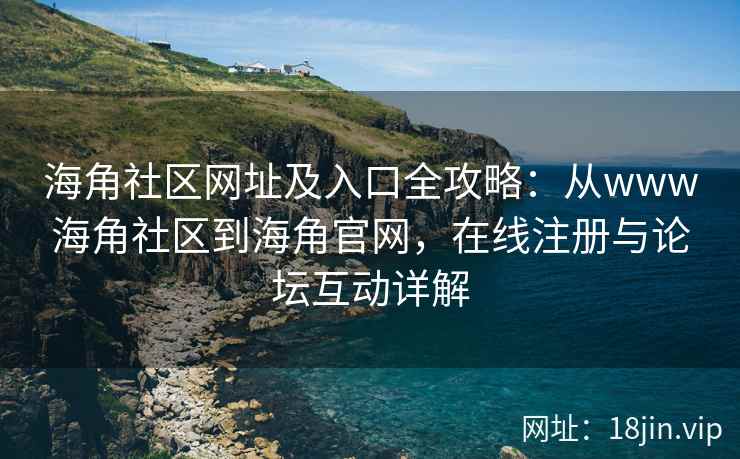 海角社区网址及入口全攻略：从www海角社区到海角官网，在线注册与论坛互动详解