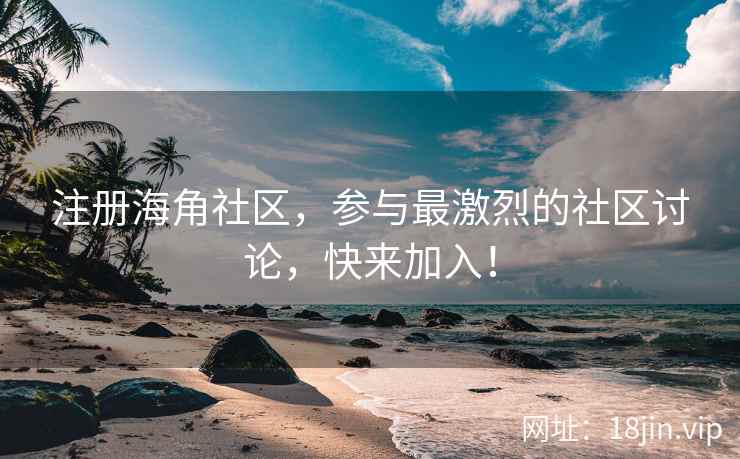 注册海角社区，参与最激烈的社区讨论，快来加入！