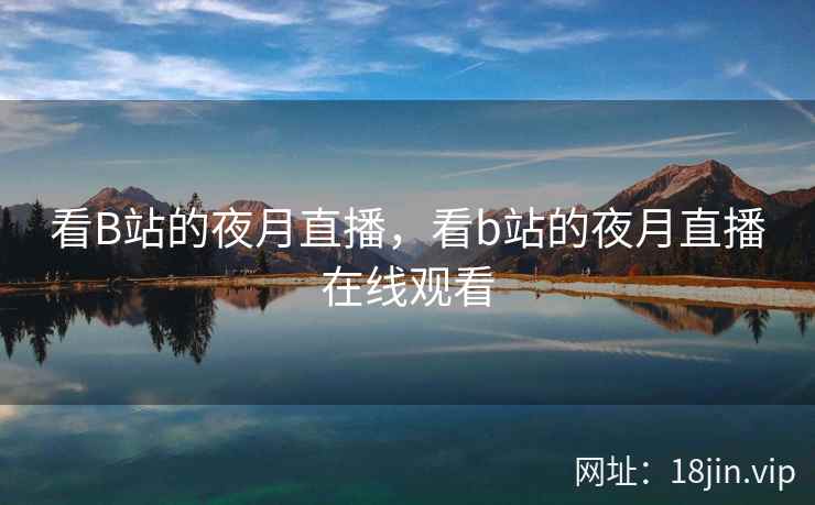 看B站的夜月直播，看b站的夜月直播在线观看